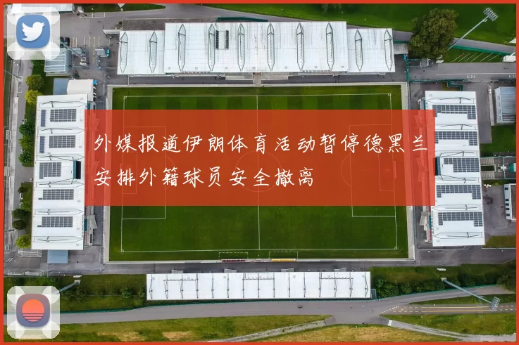 外媒报道伊朗体育活动暂停德黑兰安排外籍球员安全撤离