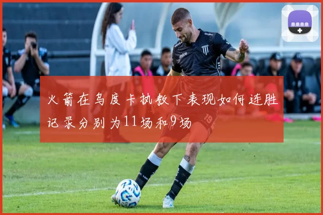 火箭在乌度卡执教下表现如何连胜记录分别为11场和9场