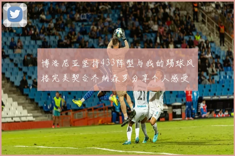 博洛尼亚坚持433阵型与我的踢球风格完美契合乔纳森罗分享个人感受