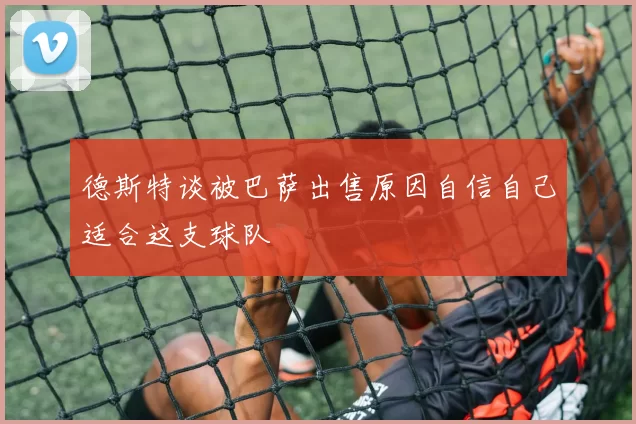 德斯特谈被巴萨出售原因自信自己适合这支球队