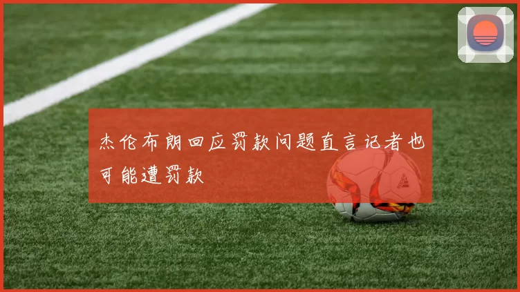杰伦布朗回应罚款问题直言记者也可能遭罚款