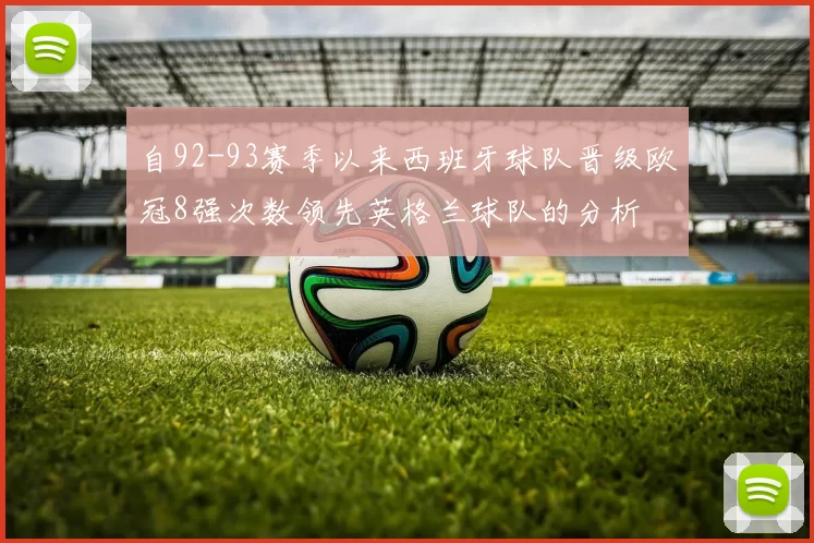 自92-93赛季以来西班牙球队晋级欧冠8强次数领先英格兰球队的分析