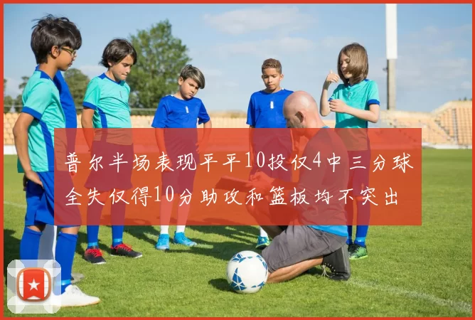 普尔半场表现平平10投仅4中三分球全失仅得10分助攻和篮板均不突出