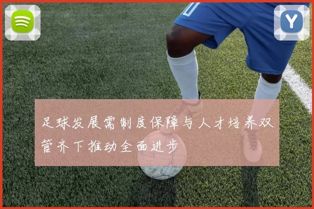足球发展需制度保障与人才培养双管齐下推动全面进步