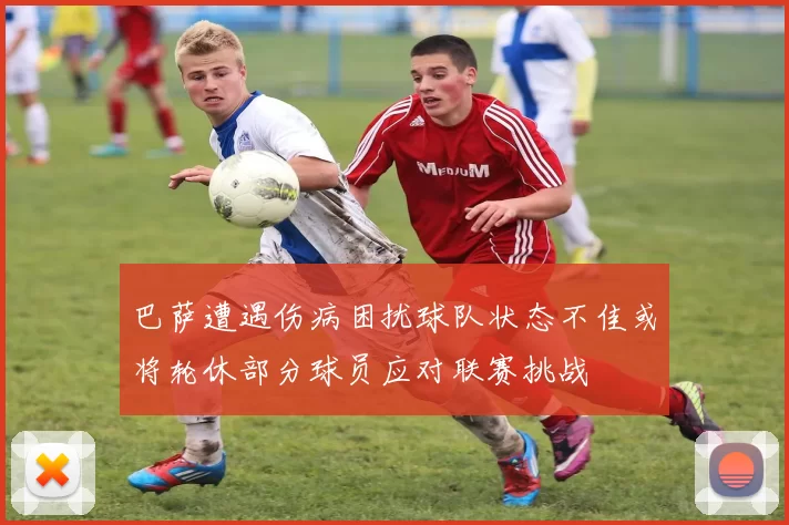 巴萨遭遇伤病困扰球队状态不佳或将轮休部分球员应对联赛挑战