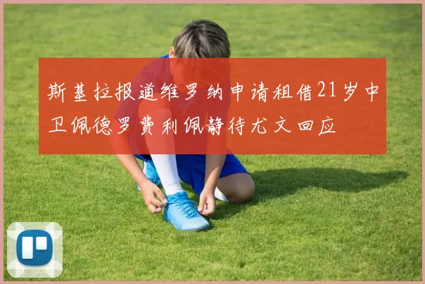 斯基拉报道维罗纳申请租借21岁中卫佩德罗费利佩静待尤文回应