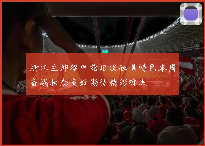 浙江主帅称申花进攻独具特色本周备战状态良好期待精彩对决