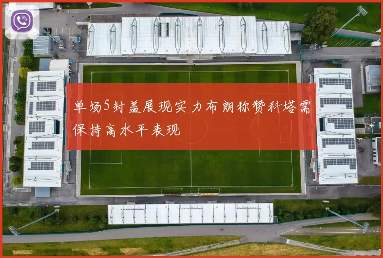 单场5封盖展现实力布朗称赞科塔需保持高水平表现